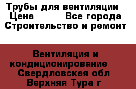 Трубы для вентиляции › Цена ­ 473 - Все города Строительство и ремонт » Вентиляция и кондиционирование   . Свердловская обл.,Верхняя Тура г.